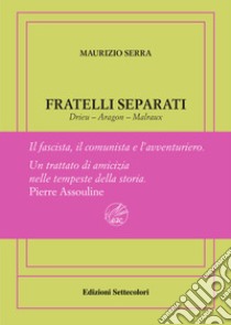 Fratelli separati. Drieu-Aragon-Malraux. Il fascista, il comunista, l'avventuriero. Ediz. numerata libro di Serra Maurizio