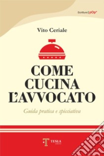 Come cucina l'avvocato. Guida pratica e spicciativa libro di Ceriale Vito