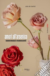 Amori all'arsenico. Nanoromanzi evanescenti libro di De Bartoli Ada