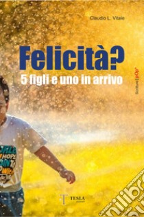 Felicità? 5 figli e uno in arrivo libro di Vitale Claudio L.