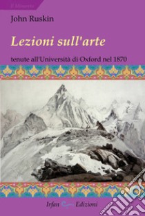 Lezioni sull'arte. Tenute all'Università di Oxford nel secondo trimestre del 1870 libro di Ruskin John; Ciampi E. (cur.)