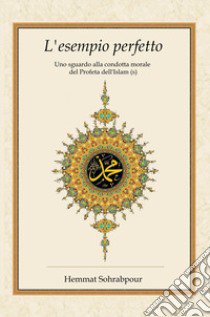 L'esempio perfetto. Uno sguardo alla condotta morale del profeta dell'islam libro di Sohrabpour Hemmat