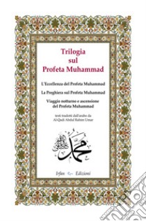 Trilogia sul profeta Muhammad: L'eccellenza del profeta Muhammad-La preghiera sul profeta Muhammad-Viaggio notturno e ascensione del profeta Muhammad libro