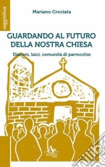 Guardando al futuro della nostra chiesa. Diaconi, laici, comunità di parrocchie libro di Crociata Mariano