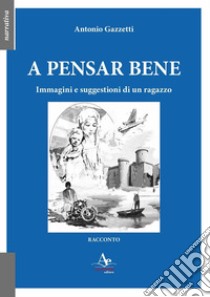 A pensar bene. Immagini e suggestioni di un ragazzo libro di Gazzetti Antonio