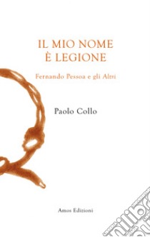 Il mio nome è Legione. Fernando Pessoa e gli altri libro di Collo Paolo; Colasanti A. (cur.)