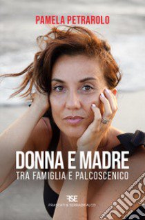 Donna e madre. Tra famiglia e palcoscenico libro di Petrarolo Pamela