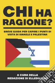 Chi ha ragione? Breve guida per capire i punti di vista di Israele e Palestina libro di Redazione di EllediLibro (cur.)