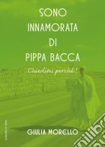 Sono innamorata di Pippa Bacca, chiedimi perché! libro di Morello Giulia