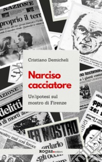 Narciso cacciatore. Un'ipotesi sul mostro di Firenze libro di Demicheli Cristiano