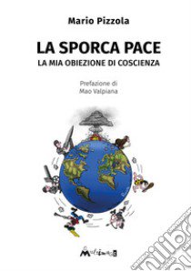 La sporca pace. La mia obiezione di coscienza libro di Pizzola Mario