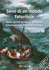 Semi di un mondo futuribile. Note sparse su alcuni problemi internazionali del nostro tempo libro di Ciattini Alessandra