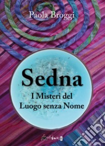 Sedna. I misteri del luogo senza nome libro di Broggi Paola