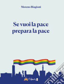 Se vuoi la pace prepara la pace libro di Biagioni Moreno