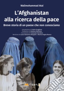 L'Afghanistan alla ricerca della pace. Breve storia di un paese che non conosciamo libro di Atai Walimohammad; Margotti L. D. (cur.); Branca M. A. (cur.)