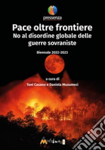 Pace oltre frontiere. No al disordine globale delle guerre sovraniste. Biennale 2022-2023 libro di Casano A. (cur.); Musumeci D. (cur.)