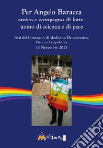 Per Angelo Baracca amico e compagno di lotte, uomo di scienza e di pace. Atti del Convegno, Firenze Leopoldine, 11 Novembre 2023 libro