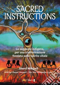 Sacred instructions. La saggezza indigena per una trasformazione fondata sullo spirito vitale libro di Mitchell Sherri