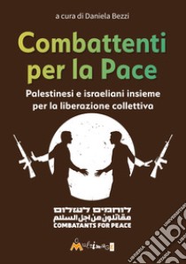 Combattenti per la pace. Palestinesi e israeliani insieme per la liberazione collettiva libro di Bezzi D. (cur.)