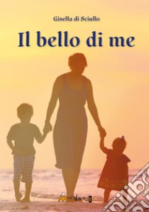 Il bello di me libro di di Sciullo Gisella