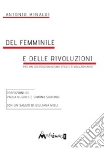 Del femminile e delle rivoluzioni. Per un costituzionalismo etico e rivoluzionario libro di Minaldi Antonio