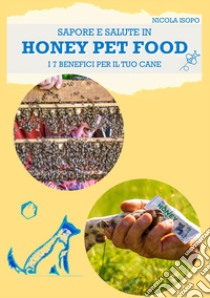 Sapore e salute in Honey pet food. I 7 benefici per il tuo cane libro di Isopo Nicola