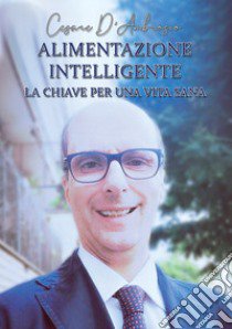 Alimentazione intelligente. La chiave per una vita sana libro di D'Ambrosio Cesare