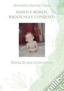 Insisti e resisti, raggiungi e conquisti. Storia di uno scricciolino libro di Caloni Benedetta Daniela