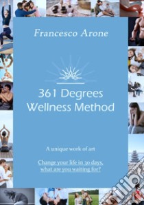 361 Degrees Wellness Method. A unique work of art. Change your life in 30 days, what are you waiting for? libro di Arone Francesco