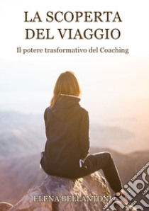 La scoperta del viaggio. Il potere trasformativo del Coaching libro di Bellantoni Elena