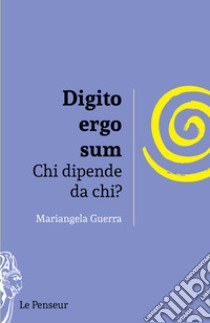 Digito ergo sum. Chi dipende da chi? Ediz. integrale libro di Guerra Mariangela