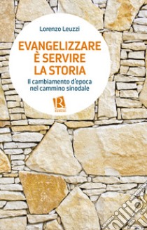 Evangelizzare è servire la storia. Il cambiamento d'epoca nel cammino sinodale libro di Leuzzi Lorenzo