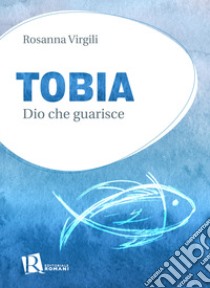 Tobia. Dio che guarisce libro di Virgili Rosanna