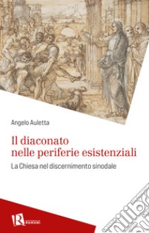 Il diaconato nelle periferie esistenziali. La Chiesa nel discernimento sinodale libro di Auletta Angelo