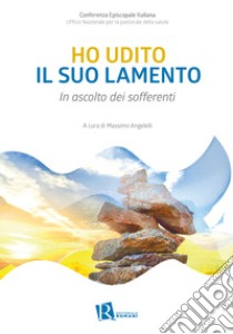 Ho udito il suo lamento. In ascolto dei sofferenti libro di Ufficio nazionale per la pastorale della salute (cur.)