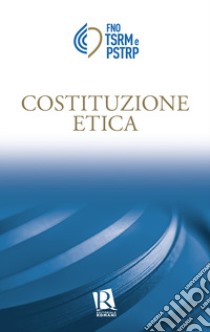 Costituzione etica libro di Federazione nazionale degli Ordini dei tecnici sanitari di radiologia medica e delle professioni sanitarie tecniche, della riabilitazione e della prevenzione (cur.)