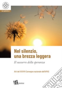 Nel silenzio, una brezza leggera. Il sussurro della speranza libro di Associazione Italiana Pastorale Sanitaria (cur.)