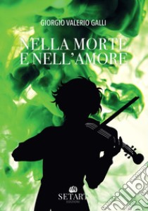 Nella morte e nell'amore libro di Galli Giorgio Valerio