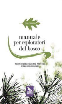 Manuale per esploratori del bosco. Riconoscere alberi e arbusti dalle loro foglie. Ediz. illustrata libro di Carletto Elisa