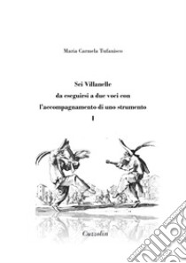 Sei Villanelle da eseguirsi a due voci con l'accompagnamento di uno strumento. Vol. 1 libro di Tufanisco Maria Carmela