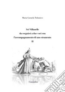 Sei Villanelle da eseguirsi a due voci con l'accompagnamento di uno strumento. Vol. 2 libro di Tufanisco Maria Carmela