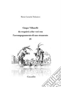 Cinque Villanelle da eseguirsi a due voci con l'accompagnamento di uno strumento. Vol. 4 libro di Tufanisco Maria Carmela