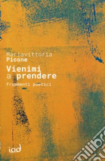 Vienimi a prendere. Frammenti poetici libro di Picone Mariavittoria