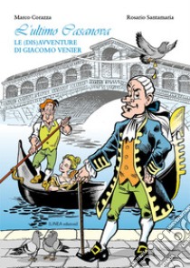 L'ultimo Casanova. Le (dis)avventure di Giacomo Venier. Ediz. illustrata libro di Corazza Marco