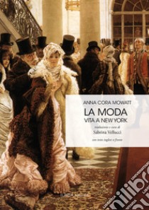 La moda. Vita a New York. Testo inglese a fronte libro di Mowatt Anna Cora; Vellucci S. (cur.)