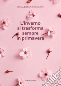 L'inverno si trasforma sempre in primavera libro di Camerini Diana Lorena