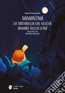 Samantha. la tartaruga che voleva andare sulla luna libro di Casali Eleonora; Altomare A. G. (cur.)