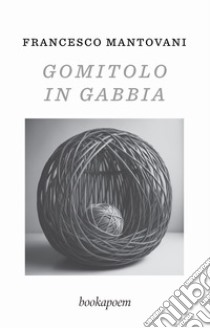 Gomitolo in gabbia libro di Mantovani Francesco