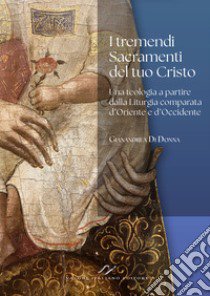 I tremendi Sacramenti del tuo Cristo. Una teologia a partire dalla Liturgia comparata d'Oriente e d'Occidente. libro di Di Donna Gianandrea