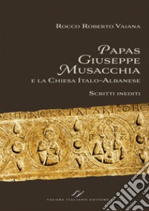 Papas Giuseppe Musacchia e la Chiesa italo-albanese. Scritti inediti libro di Vaiana Rocco Roberto